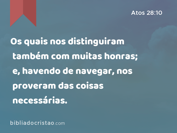 Os quais nos distinguiram também com muitas honras; e, havendo de navegar, nos proveram das coisas necessárias. - Atos 28:10