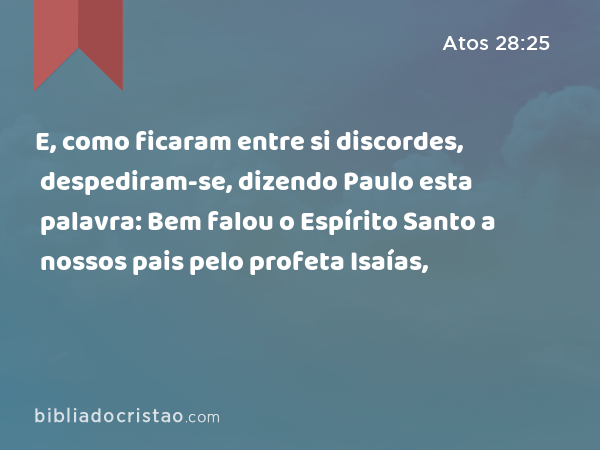 E, como ficaram entre si discordes, despediram-se, dizendo Paulo esta palavra: Bem falou o Espírito Santo a nossos pais pelo profeta Isaías, - Atos 28:25