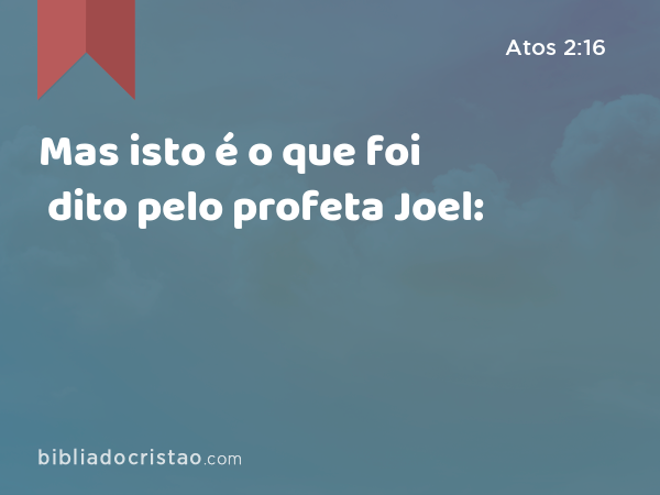 Mas isto é o que foi dito pelo profeta Joel: - Atos 2:16