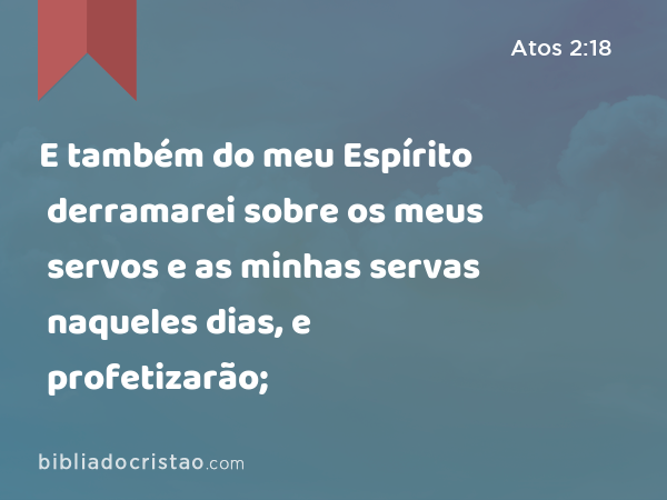 E também do meu Espírito derramarei sobre os meus servos e as minhas servas naqueles dias, e profetizarão; - Atos 2:18