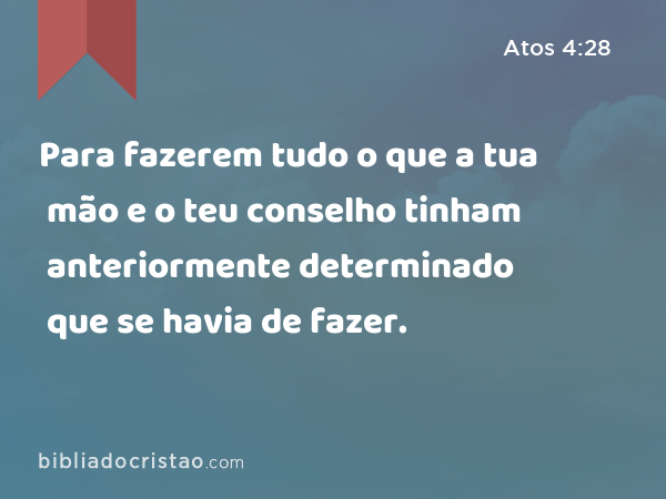 Para fazerem tudo o que a tua mão e o teu conselho tinham anteriormente determinado que se havia de fazer. - Atos 4:28