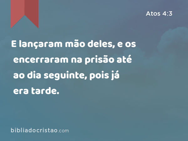 E lançaram mão deles, e os encerraram na prisão até ao dia seguinte, pois já era tarde. - Atos 4:3