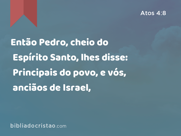 Então Pedro, cheio do Espírito Santo, lhes disse: Principais do povo, e vós, anciãos de Israel, - Atos 4:8