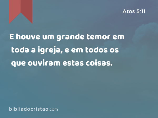 E houve um grande temor em toda a igreja, e em todos os que ouviram estas coisas. - Atos 5:11