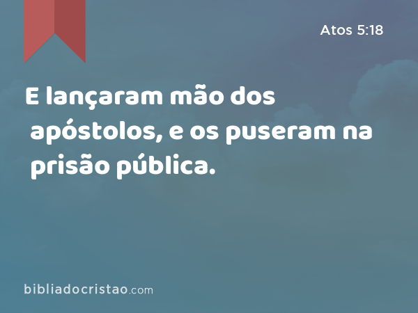 E lançaram mão dos apóstolos, e os puseram na prisão pública. - Atos 5:18