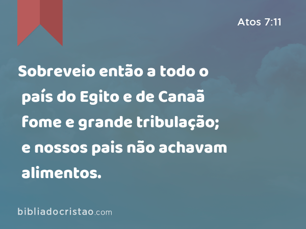 Sobreveio então a todo o país do Egito e de Canaã fome e grande tribulação; e nossos pais não achavam alimentos. - Atos 7:11