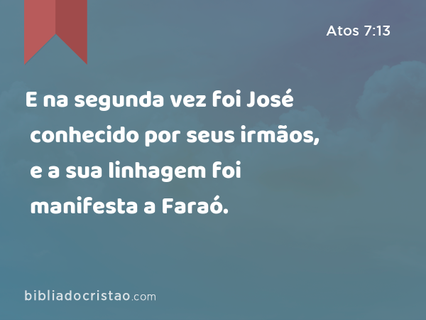 E na segunda vez foi José conhecido por seus irmãos, e a sua linhagem foi manifesta a Faraó. - Atos 7:13