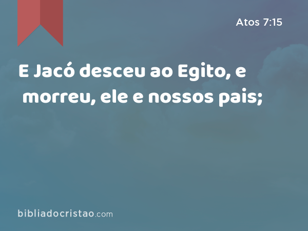 E Jacó desceu ao Egito, e morreu, ele e nossos pais; - Atos 7:15