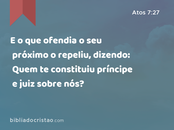 E o que ofendia o seu próximo o repeliu, dizendo: Quem te constituiu príncipe e juiz sobre nós? - Atos 7:27