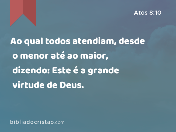 Ao qual todos atendiam, desde o menor até ao maior, dizendo: Este é a grande virtude de Deus. - Atos 8:10