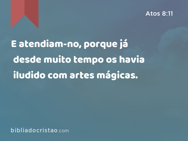 E atendiam-no, porque já desde muito tempo os havia iludido com artes mágicas. - Atos 8:11