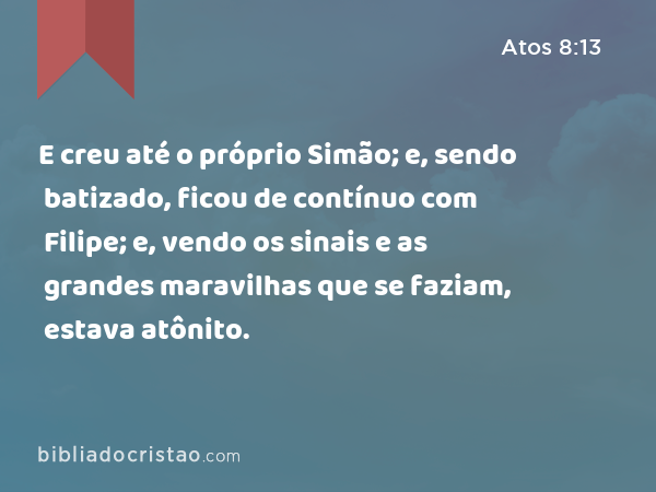 E creu até o próprio Simão; e, sendo batizado, ficou de contínuo com Filipe; e, vendo os sinais e as grandes maravilhas que se faziam, estava atônito. - Atos 8:13