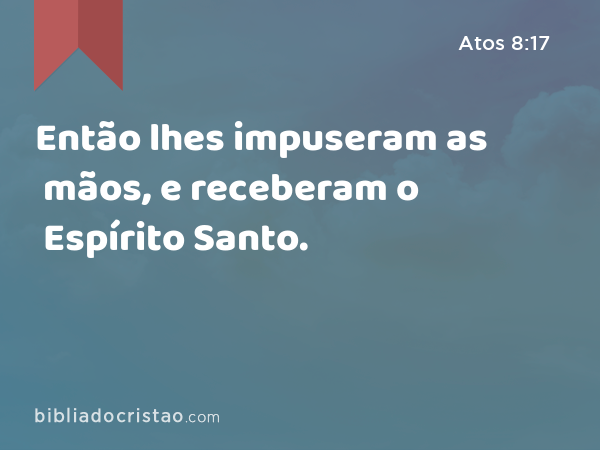 Então lhes impuseram as mãos, e receberam o Espírito Santo. - Atos 8:17