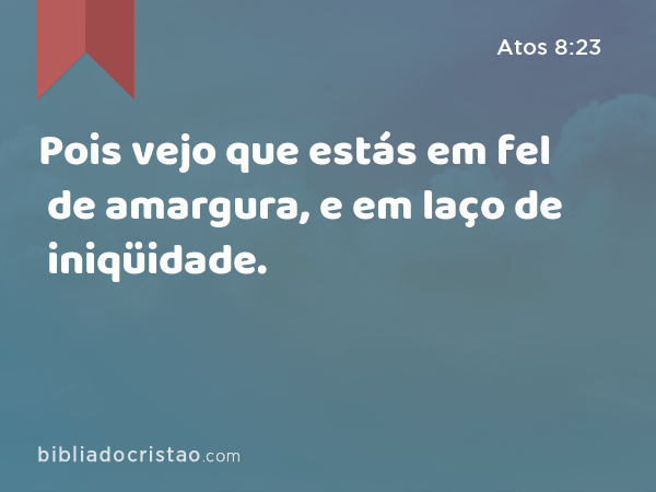 Pois vejo que estás em fel de amargura, e em laço de iniqüidade. - Atos 8:23