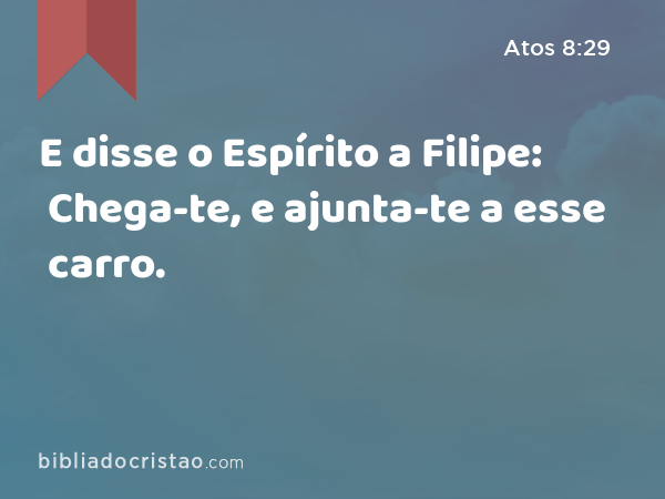 E disse o Espírito a Filipe: Chega-te, e ajunta-te a esse carro. - Atos 8:29