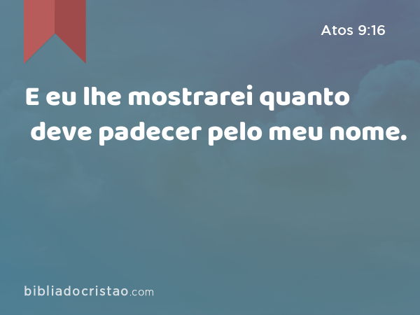 E eu lhe mostrarei quanto deve padecer pelo meu nome. - Atos 9:16