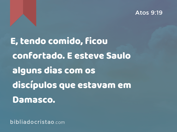 E, tendo comido, ficou confortado. E esteve Saulo alguns dias com os discípulos que estavam em Damasco. - Atos 9:19