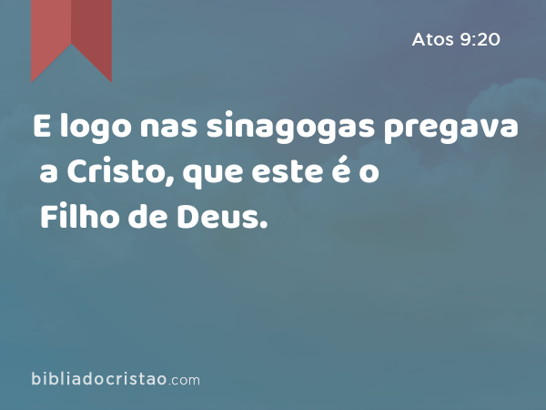 E logo nas sinagogas pregava a Cristo, que este é o Filho de Deus. - Atos 9:20