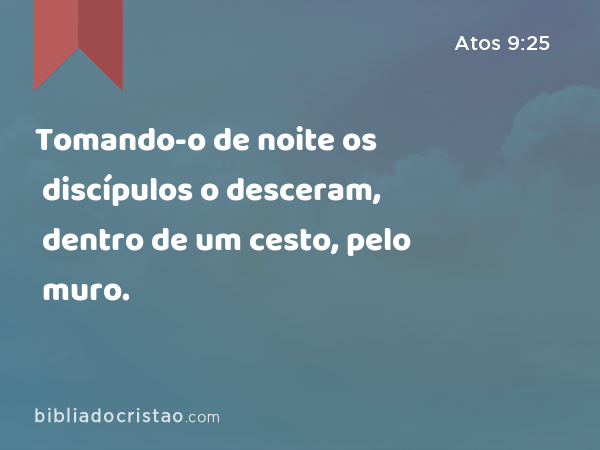 Tomando-o de noite os discípulos o desceram, dentro de um cesto, pelo muro. - Atos 9:25