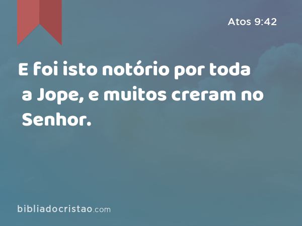 E foi isto notório por toda a Jope, e muitos creram no Senhor. - Atos 9:42