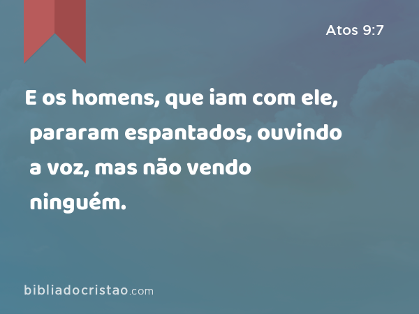 E os homens, que iam com ele, pararam espantados, ouvindo a voz, mas não vendo ninguém. - Atos 9:7