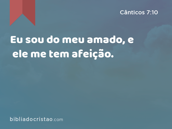 Eu sou do meu amado, e ele me tem afeição. - Cânticos 7:10