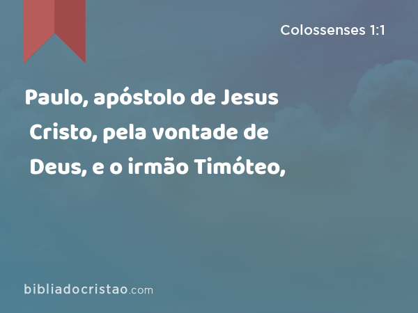 Paulo, apóstolo de Jesus Cristo, pela vontade de Deus, e o irmão Timóteo, - Colossenses 1:1