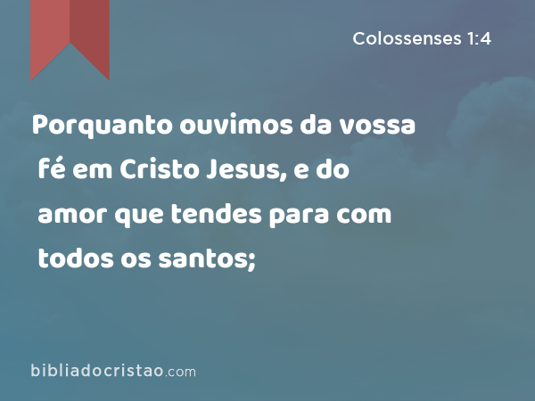 Porquanto ouvimos da vossa fé em Cristo Jesus, e do amor que tendes para com todos os santos; - Colossenses 1:4