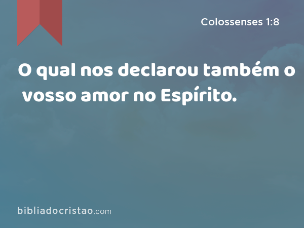 O qual nos declarou também o vosso amor no Espírito. - Colossenses 1:8