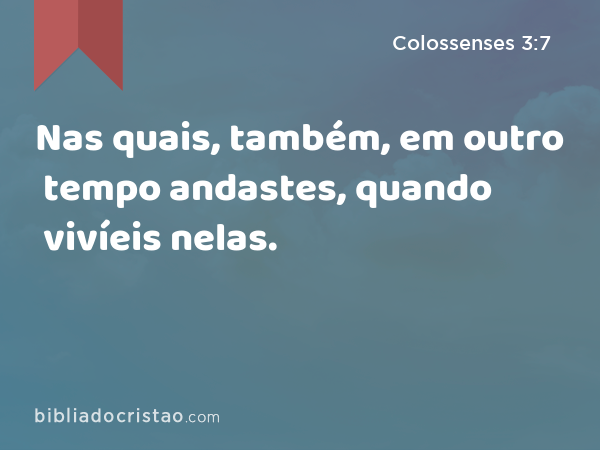 Nas quais, também, em outro tempo andastes, quando vivíeis nelas. - Colossenses 3:7