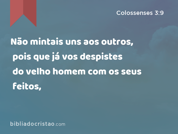 Não mintais uns aos outros, pois que já vos despistes do velho homem com os seus feitos, - Colossenses 3:9