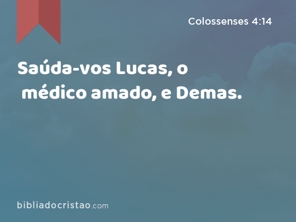 Saúda-vos Lucas, o médico amado, e Demas. - Colossenses 4:14