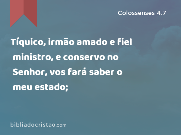 Tíquico, irmão amado e fiel ministro, e conservo no Senhor, vos fará saber o meu estado; - Colossenses 4:7