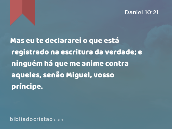 Mas eu te declararei o que está registrado na escritura da verdade; e ninguém há que me anime contra aqueles, senão Miguel, vosso príncipe. - Daniel 10:21