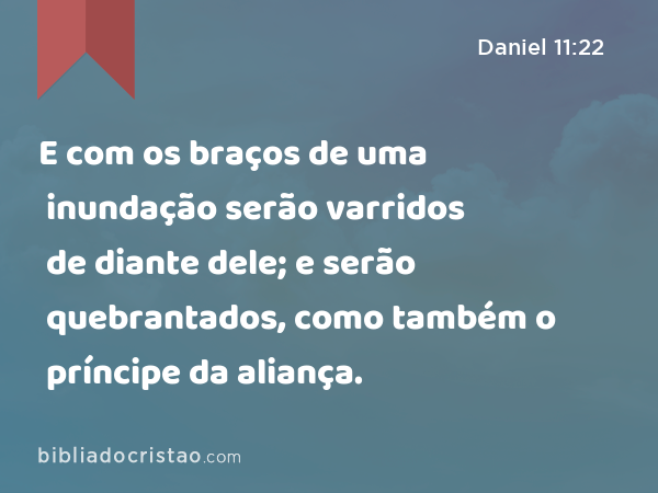 E com os braços de uma inundação serão varridos de diante dele; e serão quebrantados, como também o príncipe da aliança. - Daniel 11:22