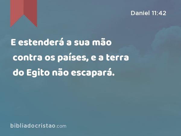 E estenderá a sua mão contra os países, e a terra do Egito não escapará. - Daniel 11:42