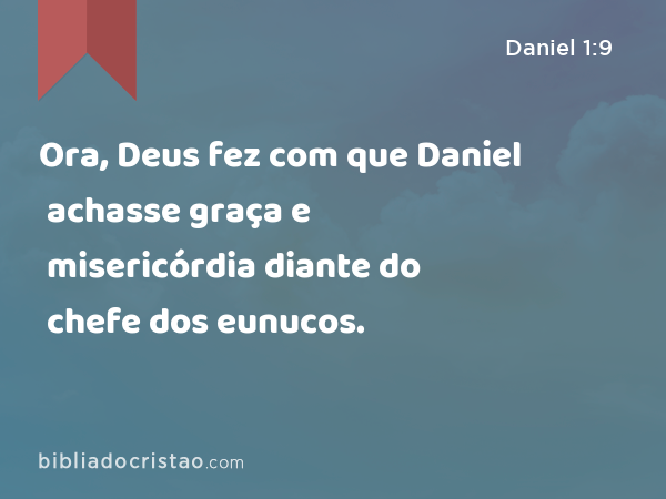 Ora, Deus fez com que Daniel achasse graça e misericórdia diante do chefe dos eunucos. - Daniel 1:9