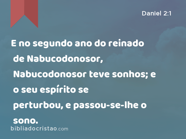 E no segundo ano do reinado de Nabucodonosor, Nabucodonosor teve sonhos; e o seu espírito se perturbou, e passou-se-lhe o sono. - Daniel 2:1