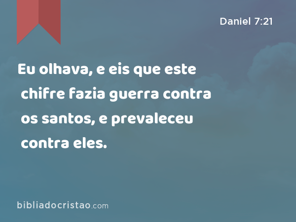 Eu olhava, e eis que este chifre fazia guerra contra os santos, e prevaleceu contra eles. - Daniel 7:21