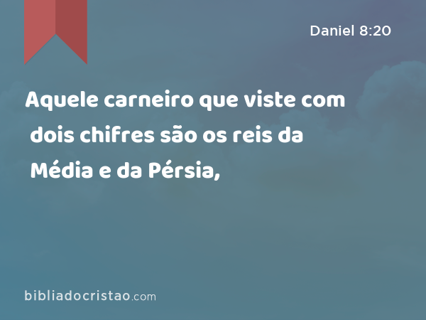 Aquele carneiro que viste com dois chifres são os reis da Média e da Pérsia, - Daniel 8:20