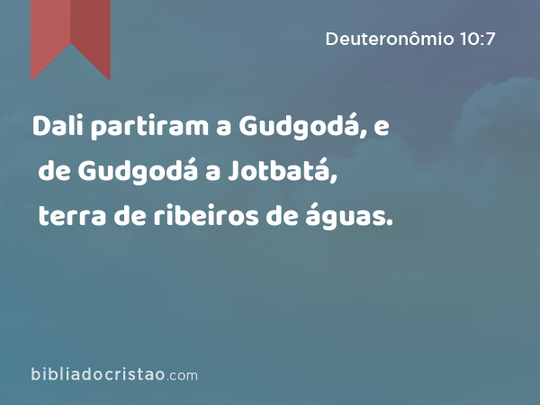 Dali partiram a Gudgodá, e de Gudgodá a Jotbatá, terra de ribeiros de águas. - Deuteronômio 10:7