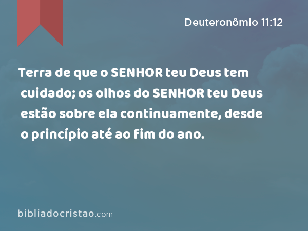 Terra de que o SENHOR teu Deus tem cuidado; os olhos do SENHOR teu Deus estão sobre ela continuamente, desde o princípio até ao fim do ano. - Deuteronômio 11:12