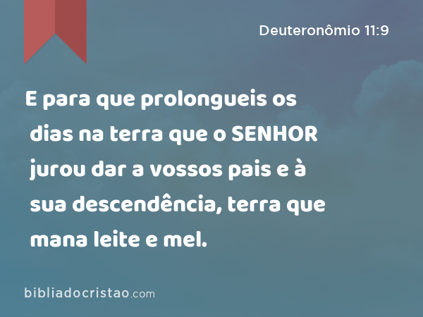 E para que prolongueis os dias na terra que o SENHOR jurou dar a vossos pais e à sua descendência, terra que mana leite e mel. - Deuteronômio 11:9