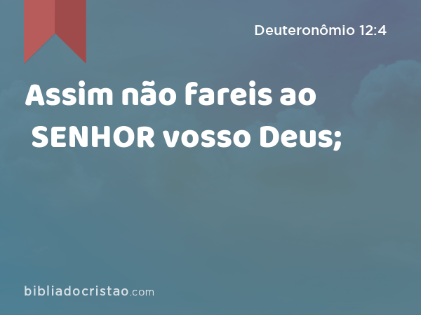 Assim não fareis ao SENHOR vosso Deus; - Deuteronômio 12:4