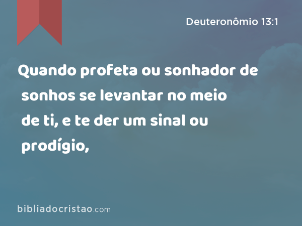 Quando profeta ou sonhador de sonhos se levantar no meio de ti, e te der um sinal ou prodígio, - Deuteronômio 13:1