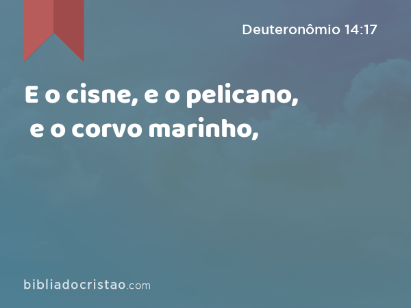 E o cisne, e o pelicano, e o corvo marinho, - Deuteronômio 14:17