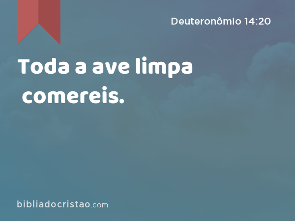 Toda a ave limpa comereis. - Deuteronômio 14:20