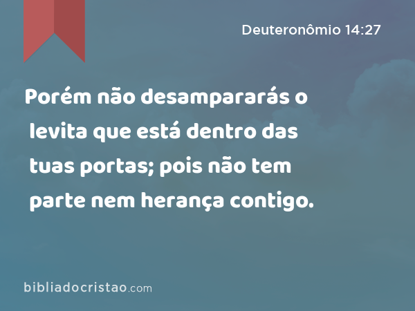 Porém não desampararás o levita que está dentro das tuas portas; pois não tem parte nem herança contigo. - Deuteronômio 14:27