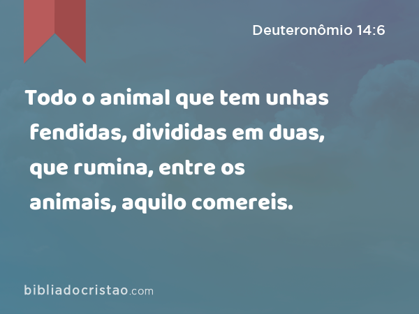 Todo o animal que tem unhas fendidas, divididas em duas, que rumina, entre os animais, aquilo comereis. - Deuteronômio 14:6