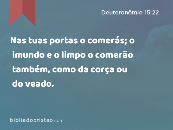 Nas tuas portas o comerás; o imundo e o limpo o comerão também, como da corça ou do veado. - Deuteronômio 15:22